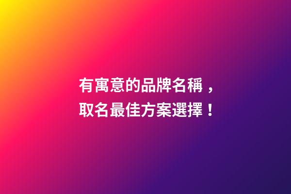 有寓意的品牌名稱，取名最佳方案選擇！